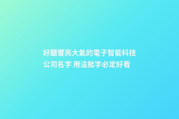 好聽響亮大氣的電子智能科技公司名字 用這批字必定好看-第1張-公司起名-玄機派